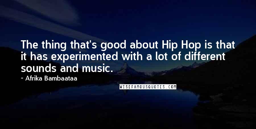 Afrika Bambaataa Quotes: The thing that's good about Hip Hop is that it has experimented with a lot of different sounds and music.