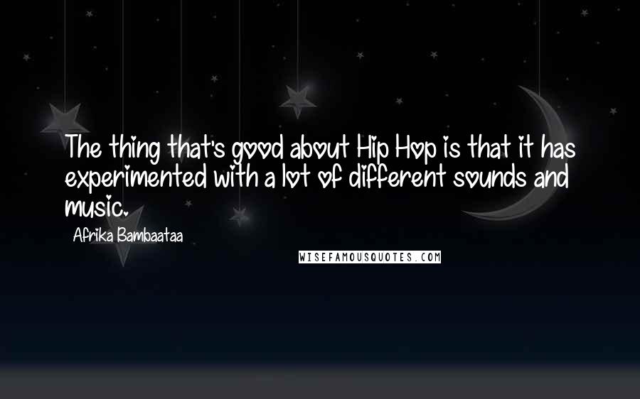 Afrika Bambaataa Quotes: The thing that's good about Hip Hop is that it has experimented with a lot of different sounds and music.