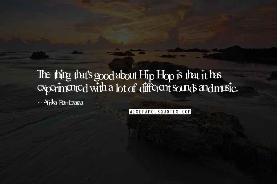 Afrika Bambaataa Quotes: The thing that's good about Hip Hop is that it has experimented with a lot of different sounds and music.