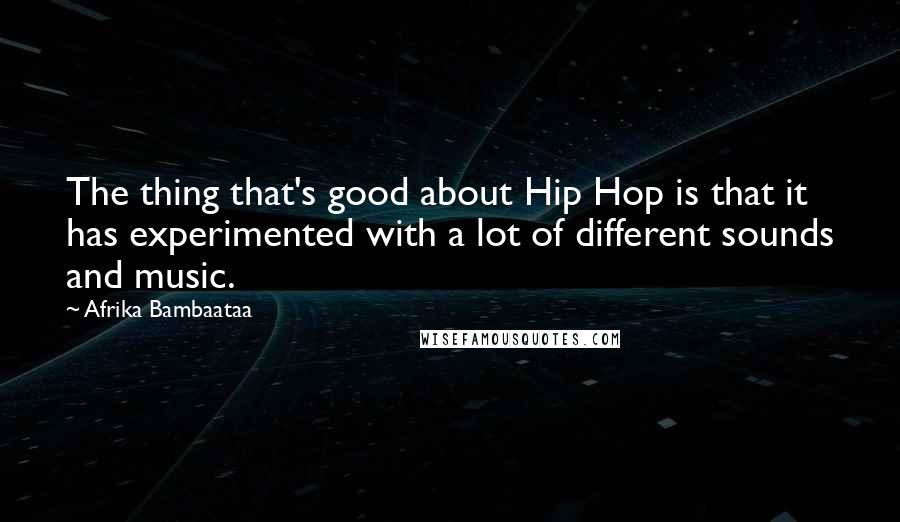 Afrika Bambaataa Quotes: The thing that's good about Hip Hop is that it has experimented with a lot of different sounds and music.