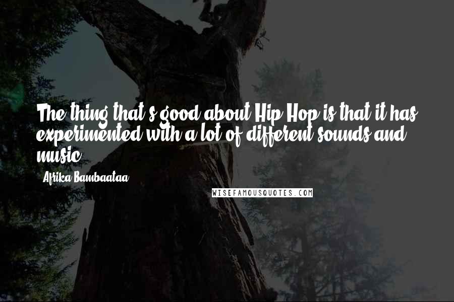 Afrika Bambaataa Quotes: The thing that's good about Hip Hop is that it has experimented with a lot of different sounds and music.