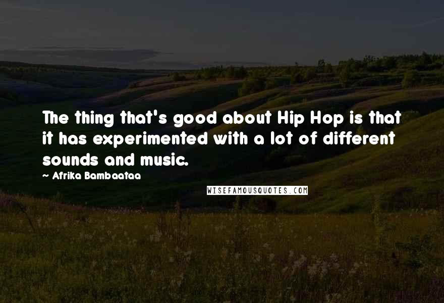 Afrika Bambaataa Quotes: The thing that's good about Hip Hop is that it has experimented with a lot of different sounds and music.