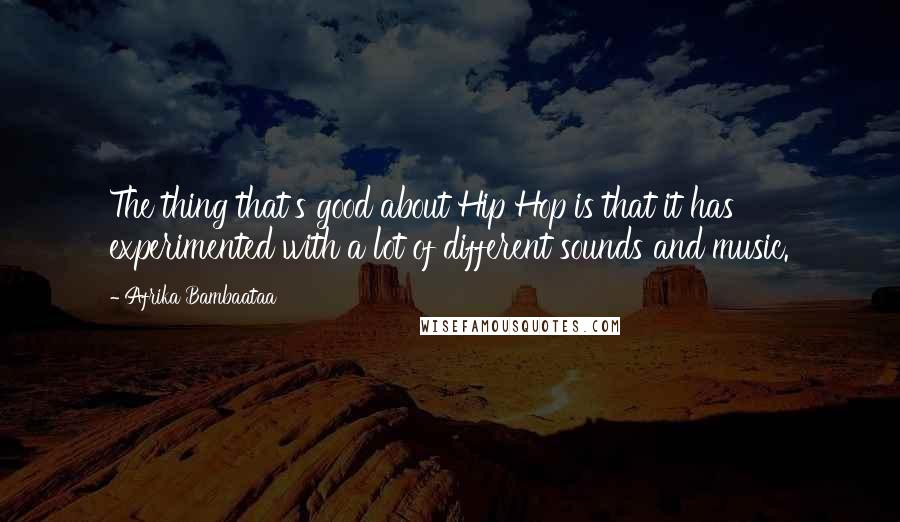 Afrika Bambaataa Quotes: The thing that's good about Hip Hop is that it has experimented with a lot of different sounds and music.