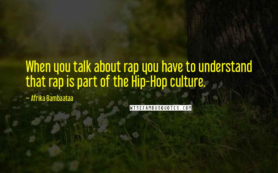 Afrika Bambaataa Quotes: When you talk about rap you have to understand that rap is part of the Hip-Hop culture.