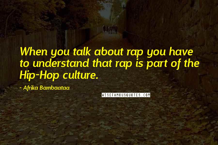 Afrika Bambaataa Quotes: When you talk about rap you have to understand that rap is part of the Hip-Hop culture.