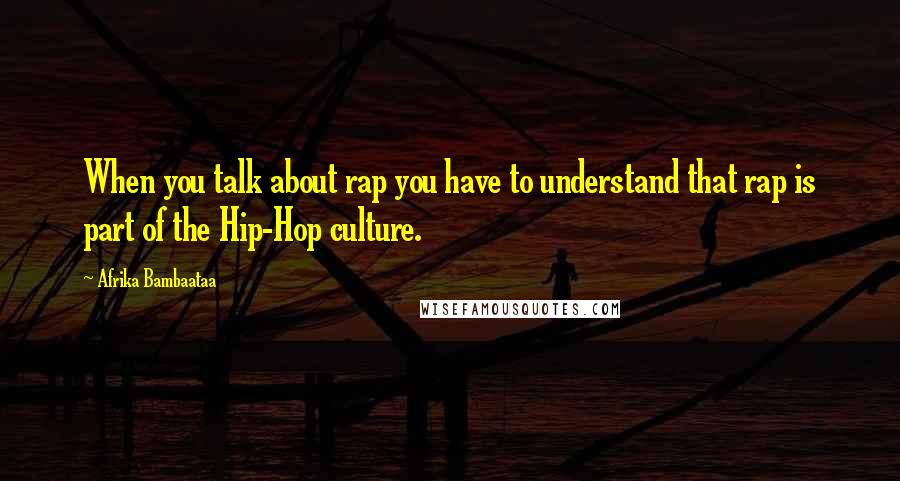 Afrika Bambaataa Quotes: When you talk about rap you have to understand that rap is part of the Hip-Hop culture.