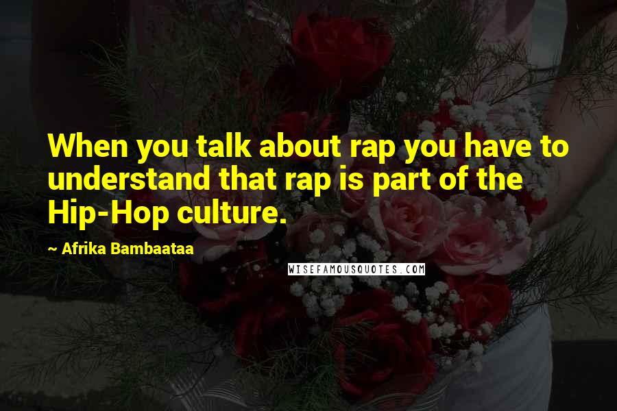 Afrika Bambaataa Quotes: When you talk about rap you have to understand that rap is part of the Hip-Hop culture.