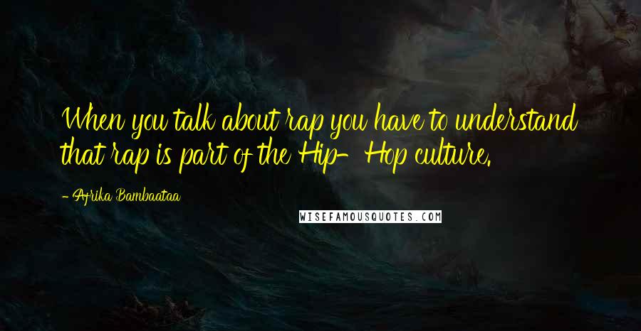 Afrika Bambaataa Quotes: When you talk about rap you have to understand that rap is part of the Hip-Hop culture.