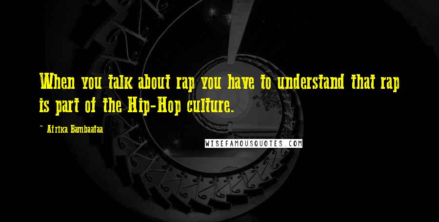 Afrika Bambaataa Quotes: When you talk about rap you have to understand that rap is part of the Hip-Hop culture.