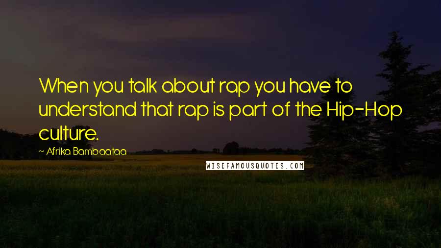 Afrika Bambaataa Quotes: When you talk about rap you have to understand that rap is part of the Hip-Hop culture.