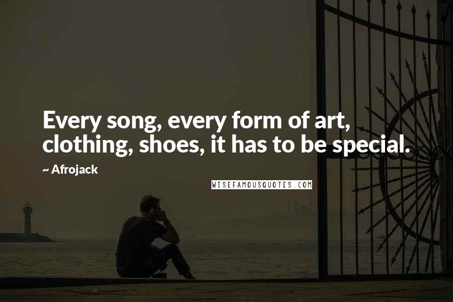 Afrojack Quotes: Every song, every form of art, clothing, shoes, it has to be special.