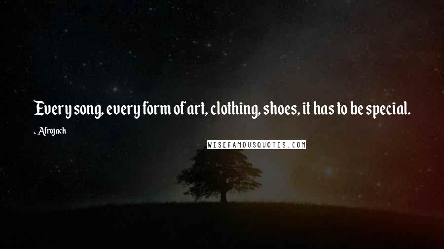 Afrojack Quotes: Every song, every form of art, clothing, shoes, it has to be special.