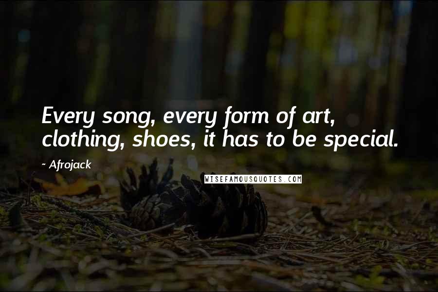 Afrojack Quotes: Every song, every form of art, clothing, shoes, it has to be special.