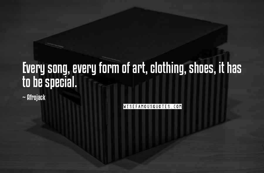 Afrojack Quotes: Every song, every form of art, clothing, shoes, it has to be special.