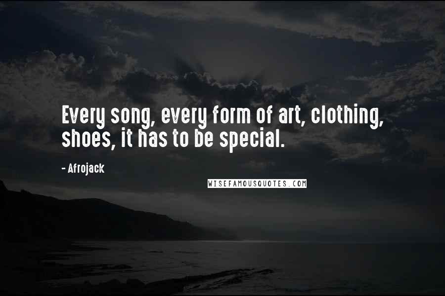 Afrojack Quotes: Every song, every form of art, clothing, shoes, it has to be special.