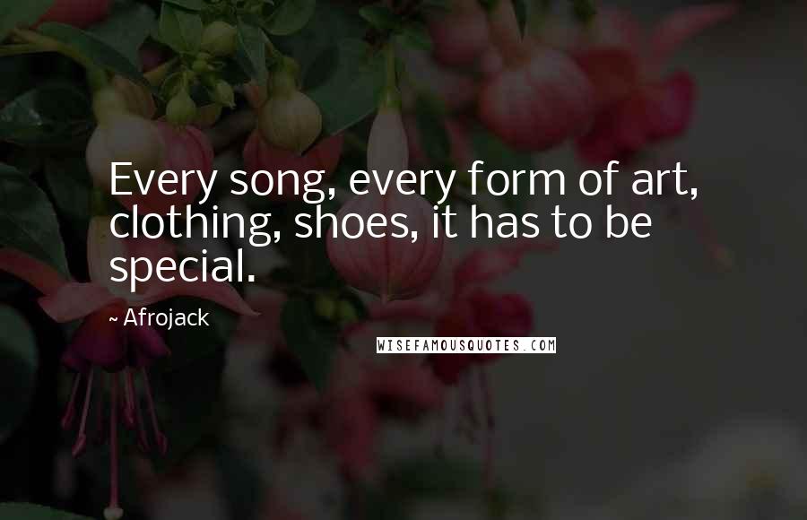 Afrojack Quotes: Every song, every form of art, clothing, shoes, it has to be special.