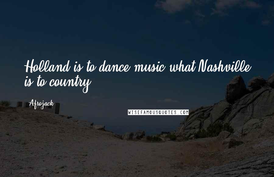 Afrojack Quotes: Holland is to dance music what Nashville is to country.