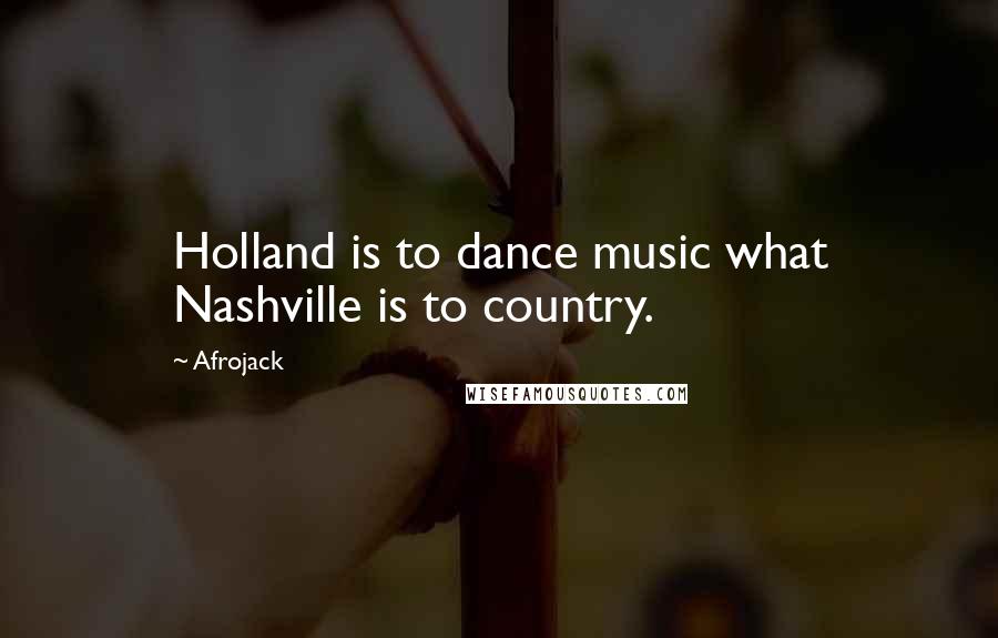 Afrojack Quotes: Holland is to dance music what Nashville is to country.