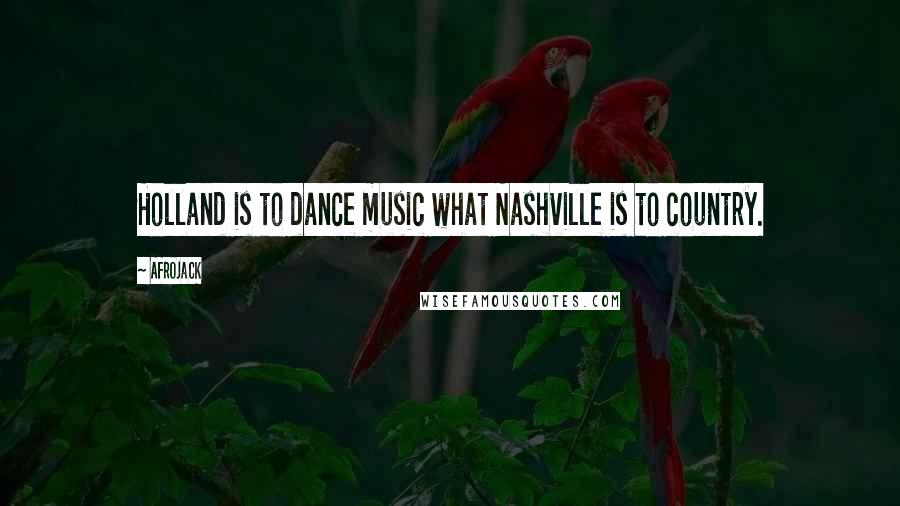 Afrojack Quotes: Holland is to dance music what Nashville is to country.