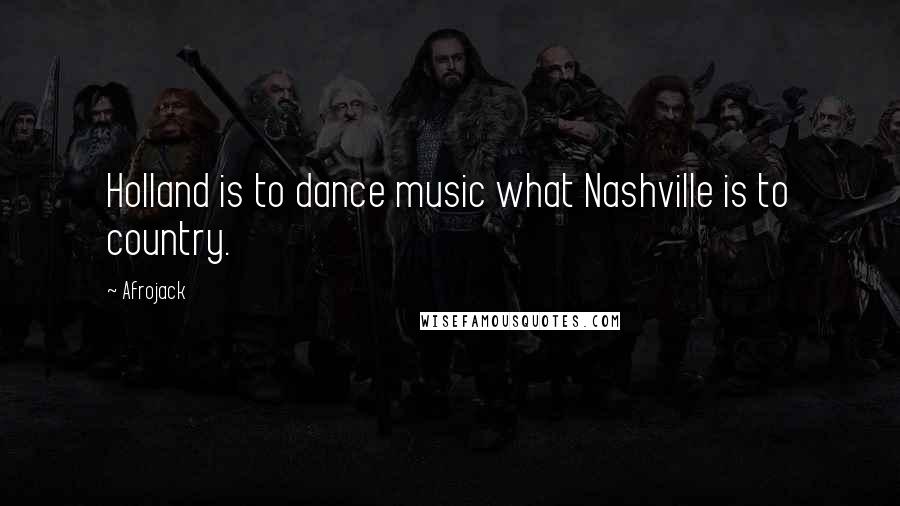 Afrojack Quotes: Holland is to dance music what Nashville is to country.