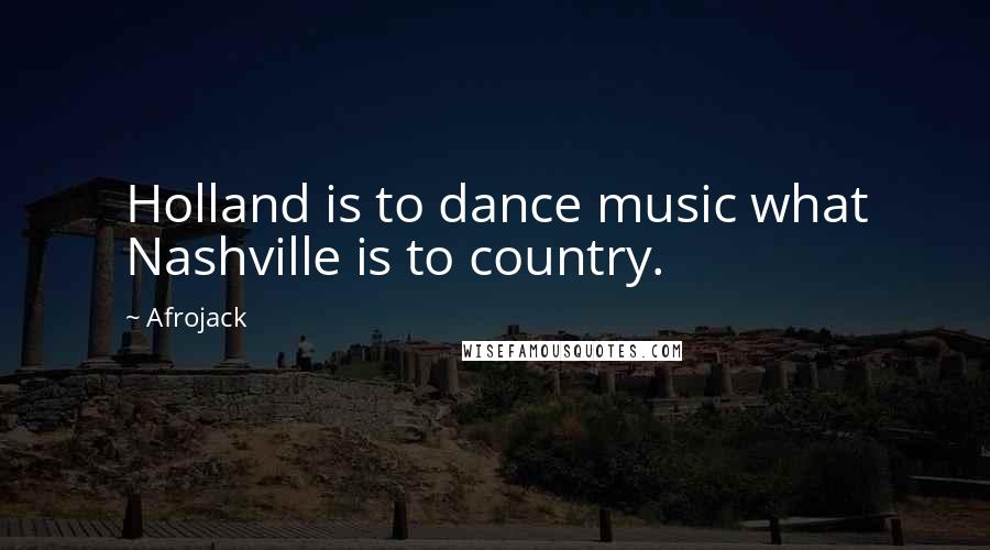 Afrojack Quotes: Holland is to dance music what Nashville is to country.