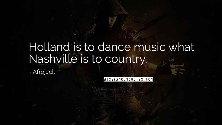 Afrojack Quotes: Holland is to dance music what Nashville is to country.