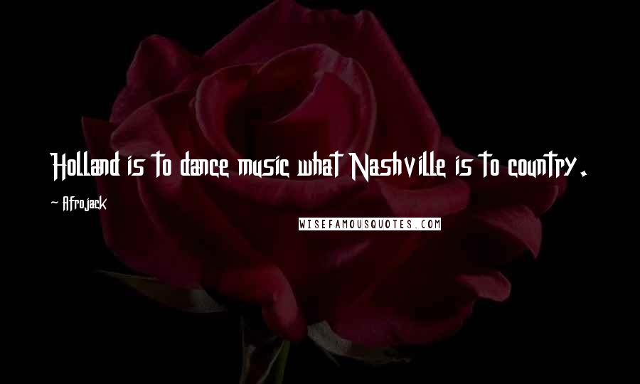 Afrojack Quotes: Holland is to dance music what Nashville is to country.