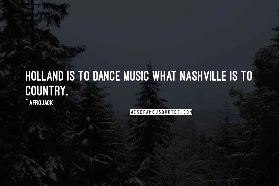 Afrojack Quotes: Holland is to dance music what Nashville is to country.