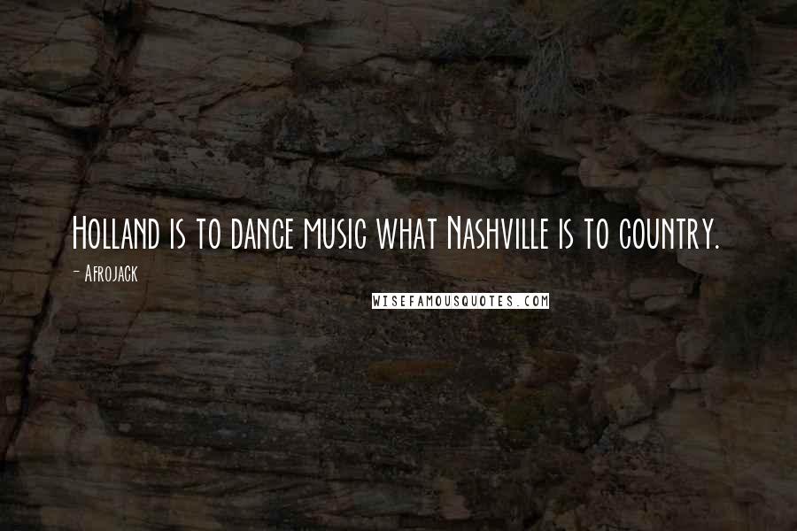 Afrojack Quotes: Holland is to dance music what Nashville is to country.