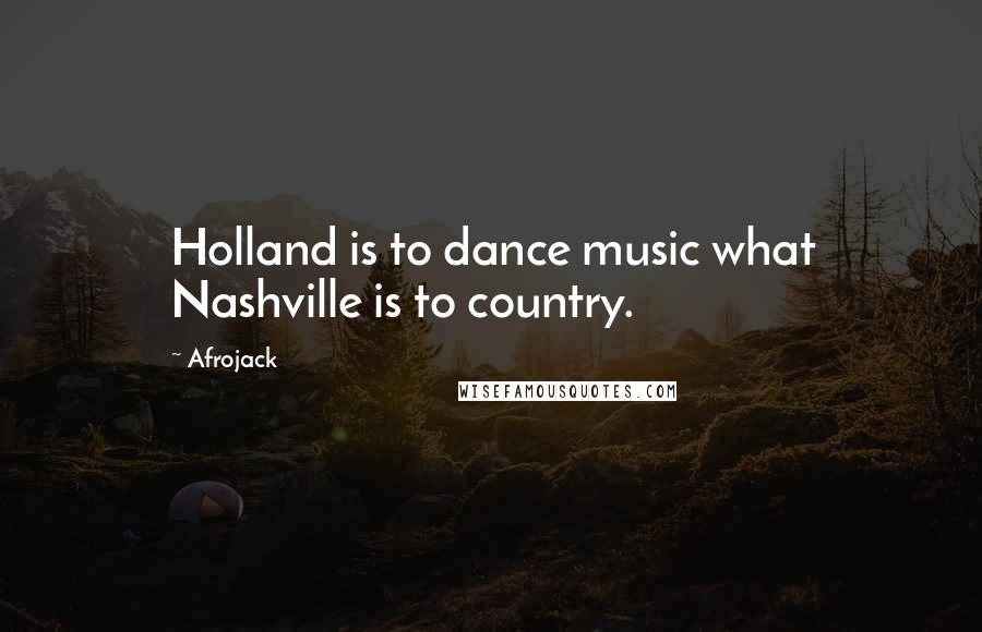 Afrojack Quotes: Holland is to dance music what Nashville is to country.