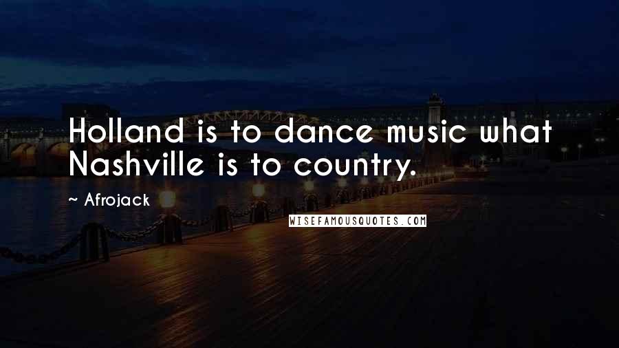 Afrojack Quotes: Holland is to dance music what Nashville is to country.