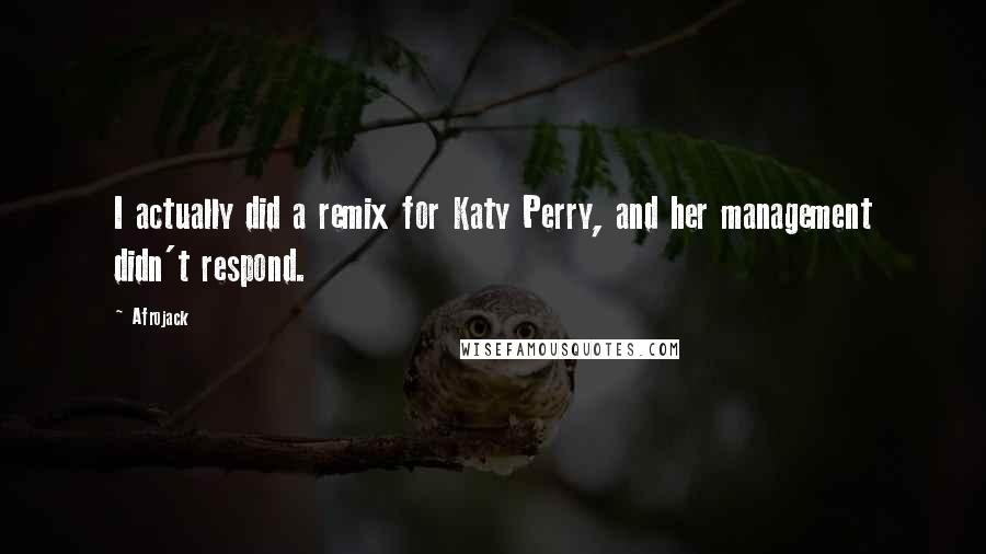 Afrojack Quotes: I actually did a remix for Katy Perry, and her management didn't respond.