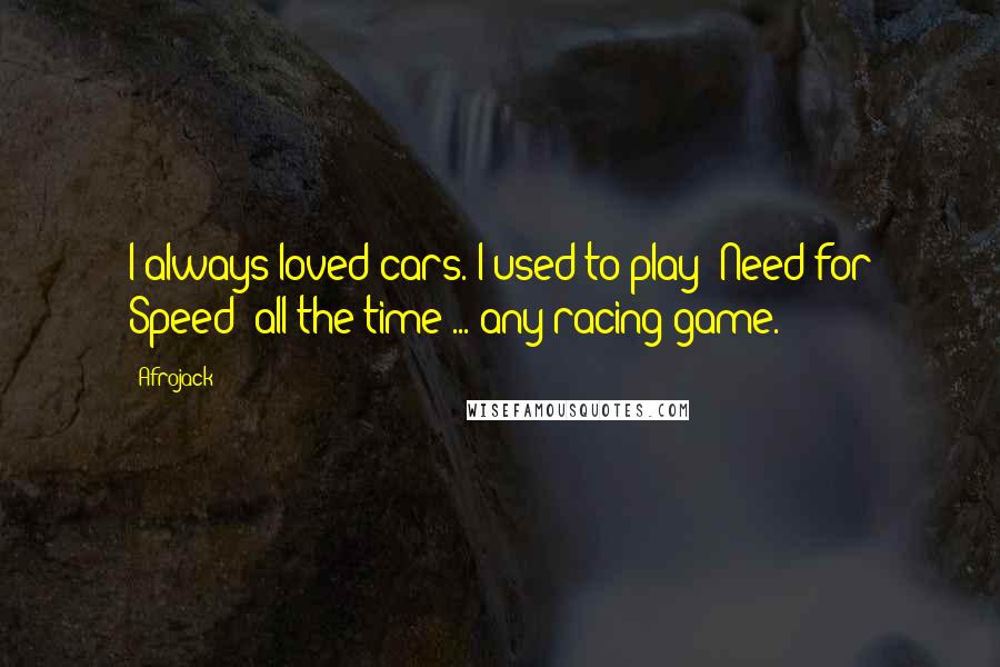 Afrojack Quotes: I always loved cars. I used to play 'Need for Speed' all the time ... any racing game.