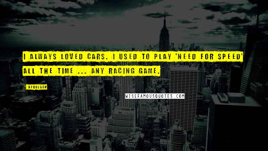 Afrojack Quotes: I always loved cars. I used to play 'Need for Speed' all the time ... any racing game.