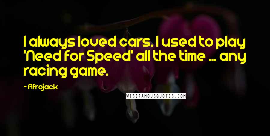 Afrojack Quotes: I always loved cars. I used to play 'Need for Speed' all the time ... any racing game.