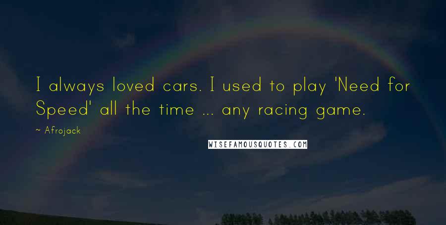 Afrojack Quotes: I always loved cars. I used to play 'Need for Speed' all the time ... any racing game.