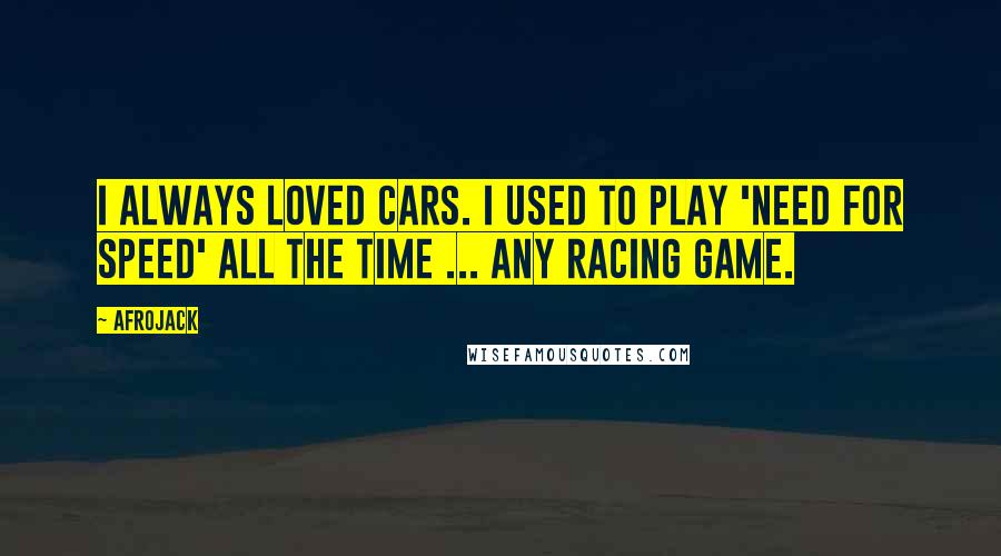 Afrojack Quotes: I always loved cars. I used to play 'Need for Speed' all the time ... any racing game.