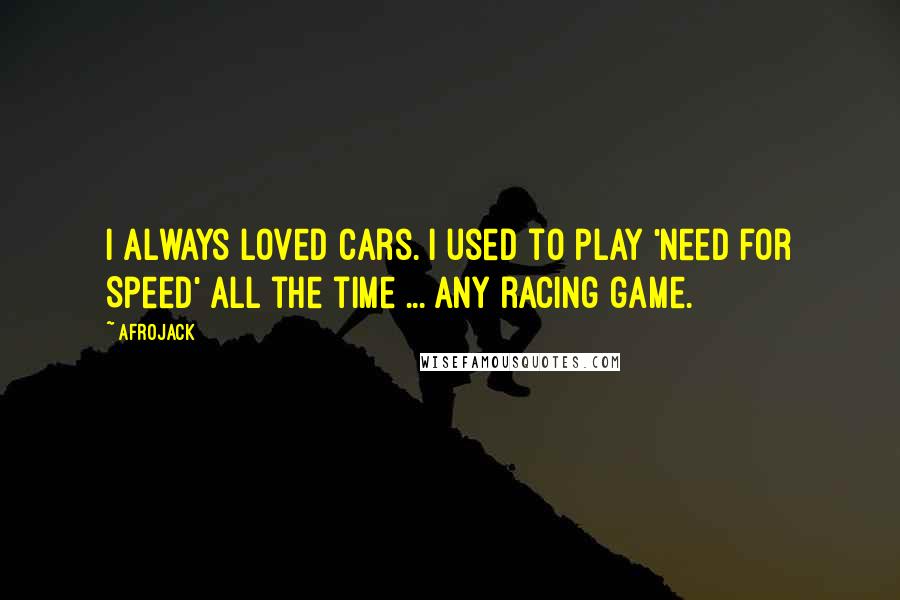 Afrojack Quotes: I always loved cars. I used to play 'Need for Speed' all the time ... any racing game.