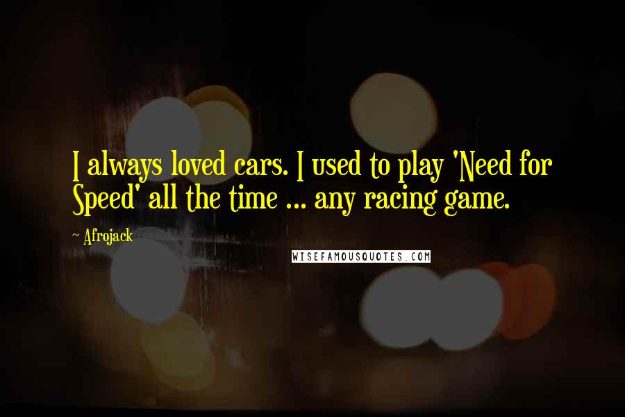 Afrojack Quotes: I always loved cars. I used to play 'Need for Speed' all the time ... any racing game.