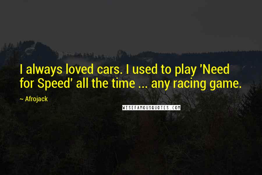 Afrojack Quotes: I always loved cars. I used to play 'Need for Speed' all the time ... any racing game.