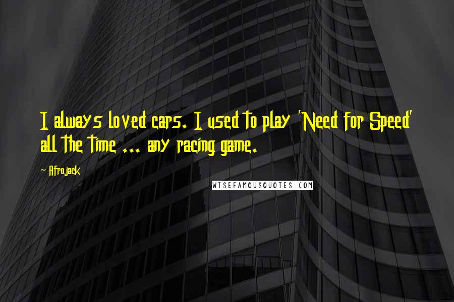 Afrojack Quotes: I always loved cars. I used to play 'Need for Speed' all the time ... any racing game.