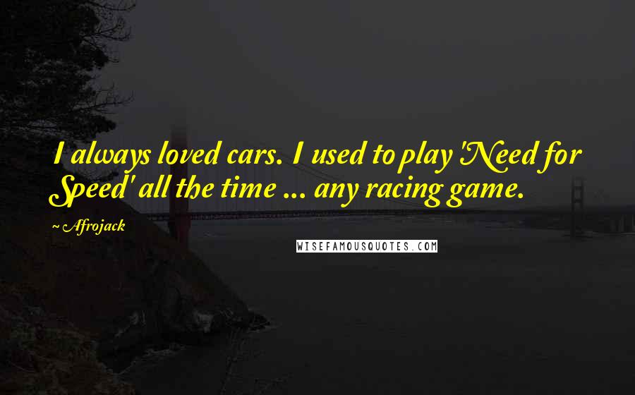 Afrojack Quotes: I always loved cars. I used to play 'Need for Speed' all the time ... any racing game.