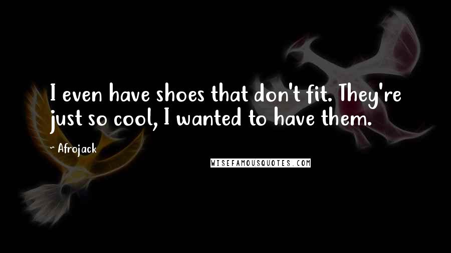 Afrojack Quotes: I even have shoes that don't fit. They're just so cool, I wanted to have them.