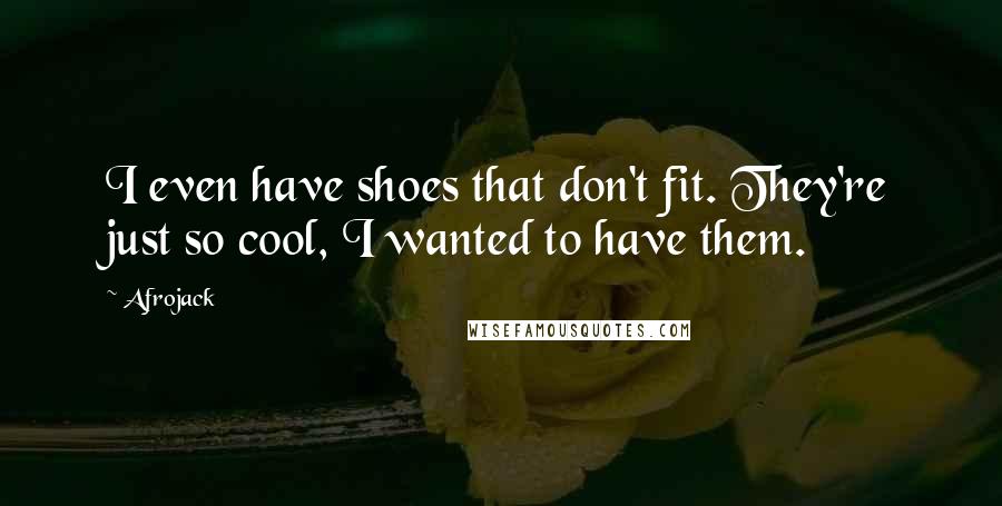 Afrojack Quotes: I even have shoes that don't fit. They're just so cool, I wanted to have them.