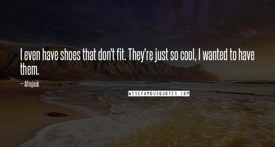 Afrojack Quotes: I even have shoes that don't fit. They're just so cool, I wanted to have them.