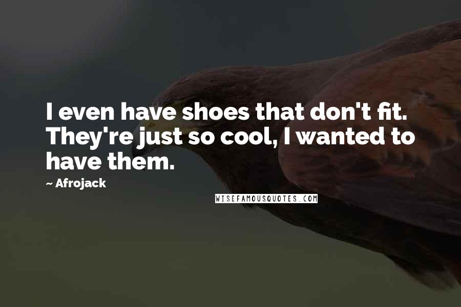 Afrojack Quotes: I even have shoes that don't fit. They're just so cool, I wanted to have them.