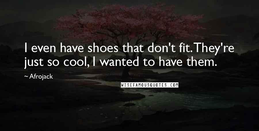 Afrojack Quotes: I even have shoes that don't fit. They're just so cool, I wanted to have them.