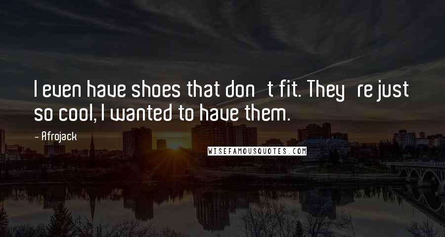 Afrojack Quotes: I even have shoes that don't fit. They're just so cool, I wanted to have them.