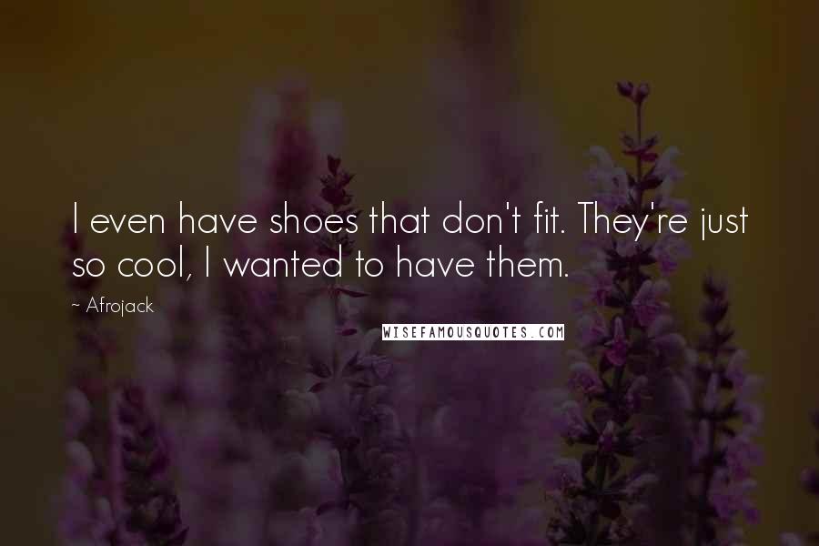 Afrojack Quotes: I even have shoes that don't fit. They're just so cool, I wanted to have them.