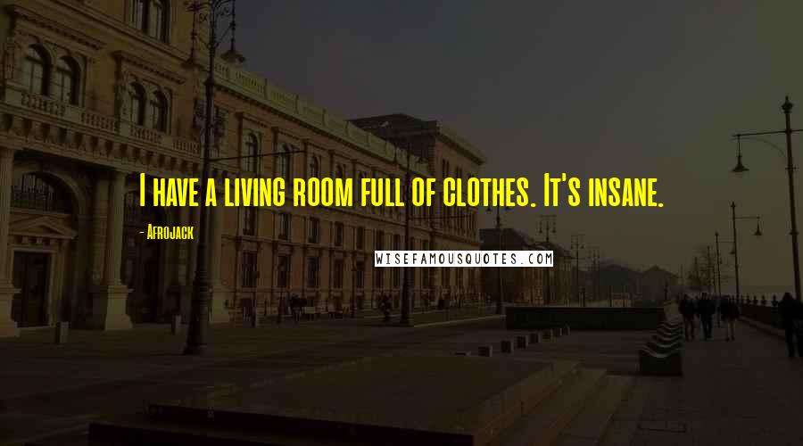 Afrojack Quotes: I have a living room full of clothes. It's insane.